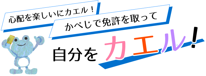 心配を楽しいにカエル！かべじで免許を取って自分をカエル！