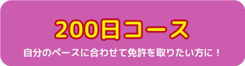 自分のペースに合わせて免許を取りたい方に!200日コース